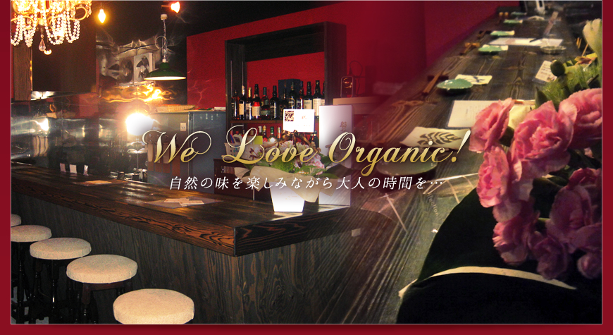 We Love Organic! 自然の味を楽しみながら大人の時間を…